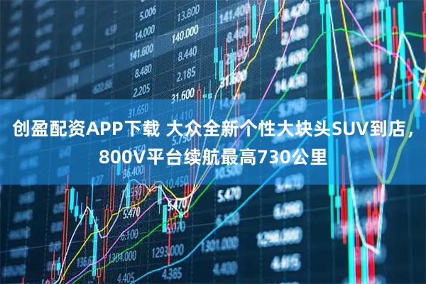 创盈配资APP下载 大众全新个性大块头SUV到店，800V平台续航最高730公里
